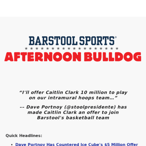 Afternoon Bulldog: Dave Portnoy Has Countered Ice Cube's $5 Million Offer To Caitlin Clark With A $10 Million Offer To Play For The Barstool Intramural Team