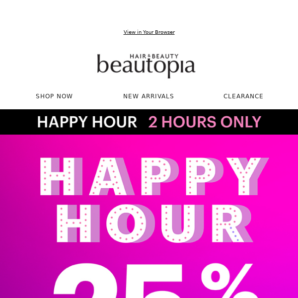 It's Our Final Happy Hour! 25% OFF EVERYTHING, For 2 Hours Only ⏰