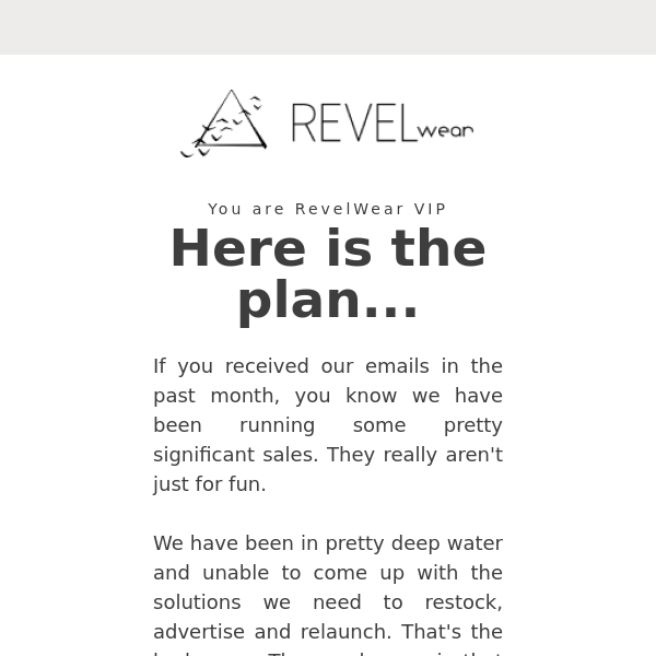 Here is the plan for RevelWear-- you are on the VIP email list.