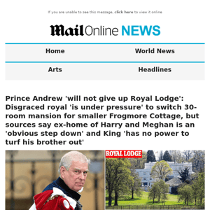 Prince Andrew 'will not give up Royal Lodge': Disgraced royal 'is under pressure' to switch 30-room mansion for smaller Frogmore Cottage, but sources say ex-home of Harry and Meghan is an 'obvious step down' and King 'has no power to turf his brother out'