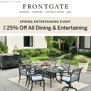 Up to 25% off all dining & entertaining. Our Spring Entertainment Event starts now!