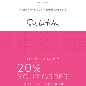 Friends & Family: 20% off your order* starts NOW!