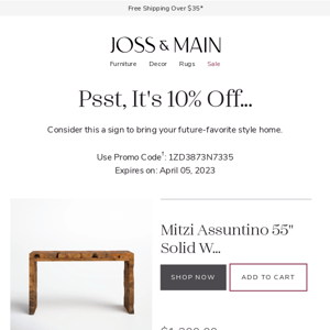 Still deciding? Get 10% off that console table you've been eyeing.