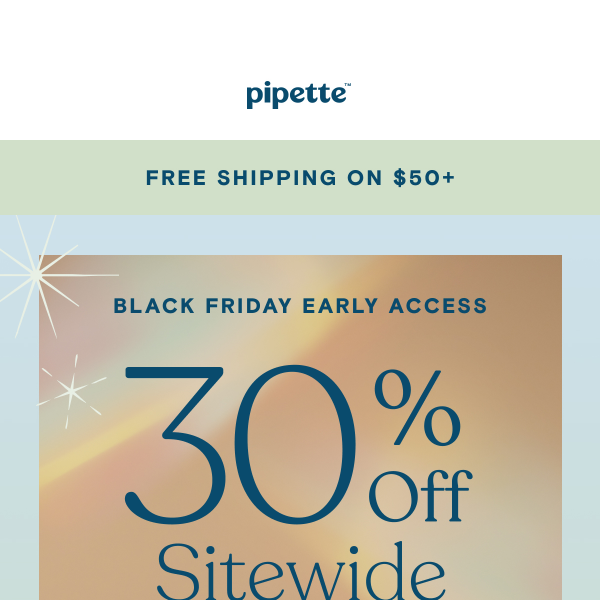 Hi, here’s early access to 30% off sitewide