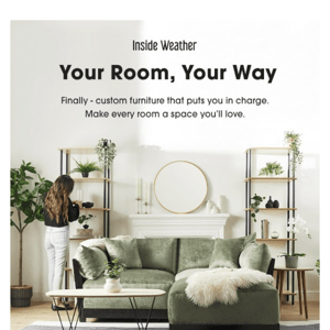 Meet custom furniture, for every room.
