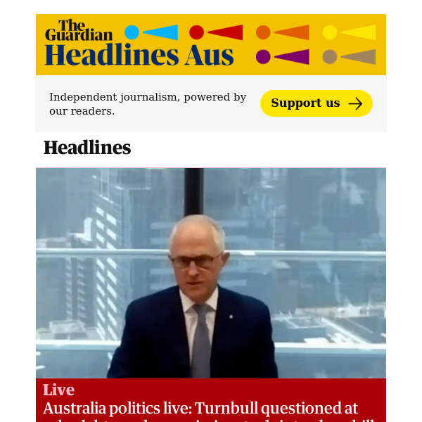 The Guardian Headlines: Australia politics live: Turnbull questioned at robodebt royal commission; teals introduce bill to tackle Canberra ‘cronyism’