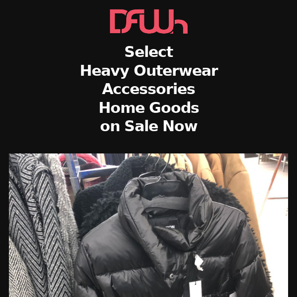 DFWh - Select Heavy Outerwear • Select Accessories • Select Home Goods on Sale Now • Plus Great Deals on Assorted Goodies $14.99 or Less