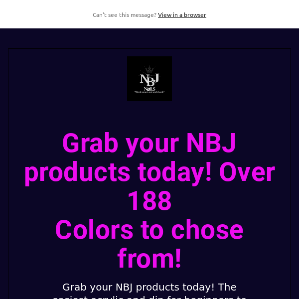 Grab your NBJ products today! Over 188 Colors to chose from!