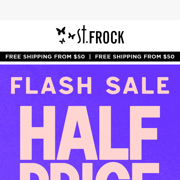 Everything in this email is HALF PRICE!