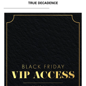 V.I.P Early access to our BLACK FRIDAY SALE