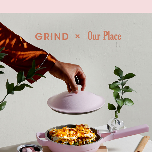It’s here: Grind x Our Place.