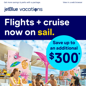 Ahoy, savings! Up to $300 off flights + cruise.