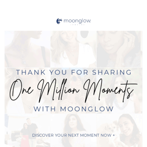 Thank you for celebrating ONE MILLION MOMENTS with Moonglow!