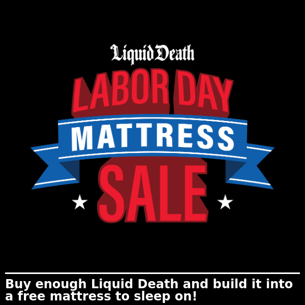 The Liquid Death Labor Day Mattress Sale!