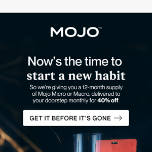 Last call: 40% off a year’s supply of Mojo