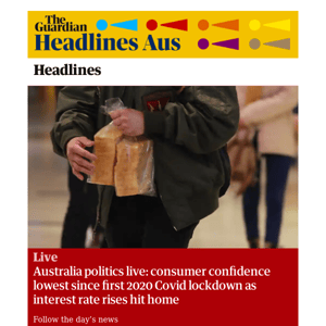 The Guardian Headlines: Australia politics live: consumer confidence lowest since first 2020 Covid lockdown as interest rate rises hit home