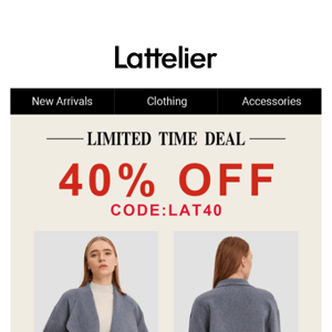 Limited Time Deal, we're offering 40% OFF all pieces you'll love year after year, now in online. USE CODE: LAT40.