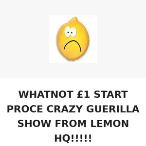 WHATNOT £1 START PRICE CRAZY GUERILLA SHOW FROM LEMON HQ!!!!!