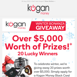 Hello, Apply Now for our Winter Bonanza Prize Draw Plus Earn $400 Kogan Credit!