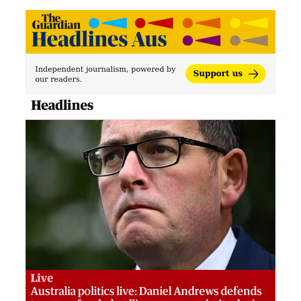 The Guardian Headlines: Australia politics live: Daniel Andrews defends taxpayer funded polling, says popularity during Covid was ‘absolutely unimportant’