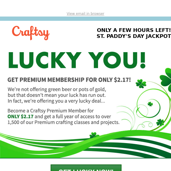 ACT NOW before your luck runs out! Our St. Paddy’s Day Savings ends tonight.