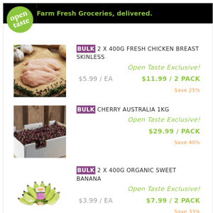 2 X 400G FRESH CHICKEN BREAST SKINLESS ($11.99 / 2 PACK), CHERRY AUSTRALIA 1KG and many more!