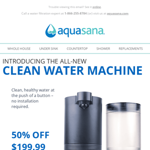 Want 50% off the new Clean Water Machine? Say less!
