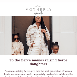 To the fierce mamas raising fierce daughters