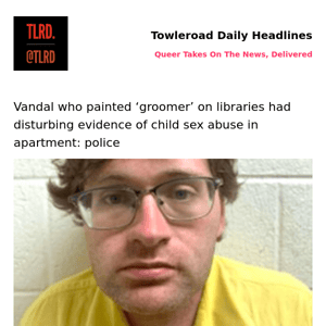 👥 Vandal who painted ‘groomer’ on libraries had disturbing evidence of child sex abuse in apartment: police | Towleroad Gay News | 2023-03-10