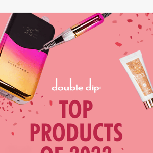 🚨 The HOTTEST DOUBLE DIP PRODUCTS FOR 2022 are here! SHOP NOW! 🎉