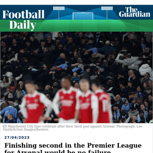 Football Daily | Finishing second in the Premier League for Arsenal would be no failure