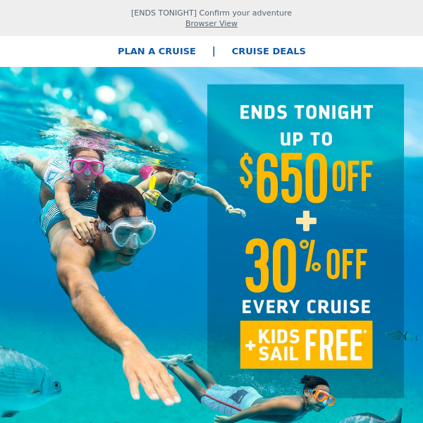 *Book Now* to score UNBEATABLE savings of up to $650 off + 30% off every guest you bring & kids sail FREE