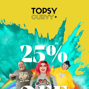 25% OFF THIS WEEKEND Topsy Curvy!