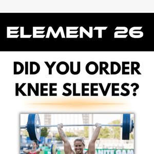 Did you order knee sleeves?