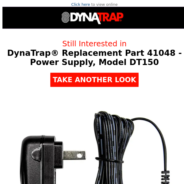 Did DynaTrap® Replacement Part 41048 - Power Supply, Model DT150 catch your eye?