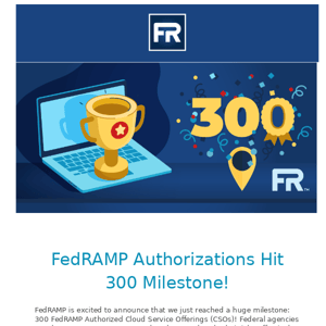 Focus on FedRAMP Blog: FedRAMP Authorizations Hit 300 Milestone