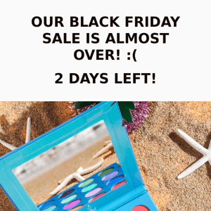 OUR BLACK FRIDAY SALE IS ALMOST OVER! :(