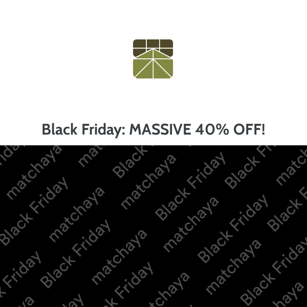 Black Friday x Matchaya : MASSIVE 40% OFF*!