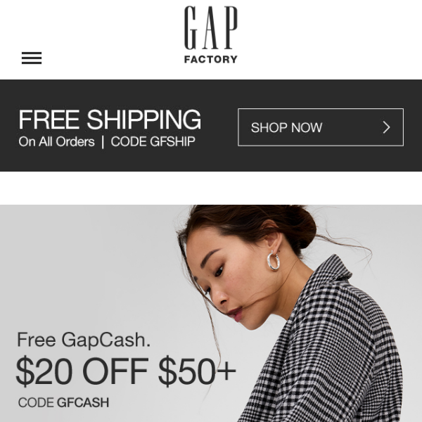 Gap Factory, $20 free GapCash is all yours! Use it on styles up to 75% off — plus free shipping