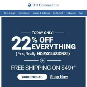 Today Only! 22% Off Everything...No Exclusions!