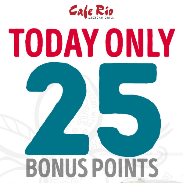25 Bonus Points TODAY ONLY - Cafe Rio