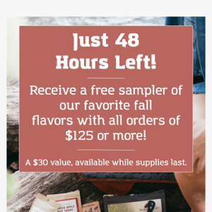 48 Hrs Left! Receive a Free Product Sampler With Your Order.