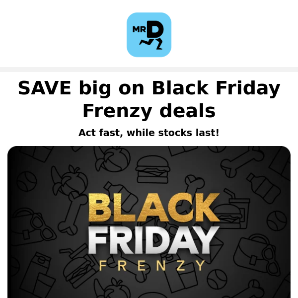 Hey Mr D Food, Reminder: Black Friday Frenzy deals are still ON!