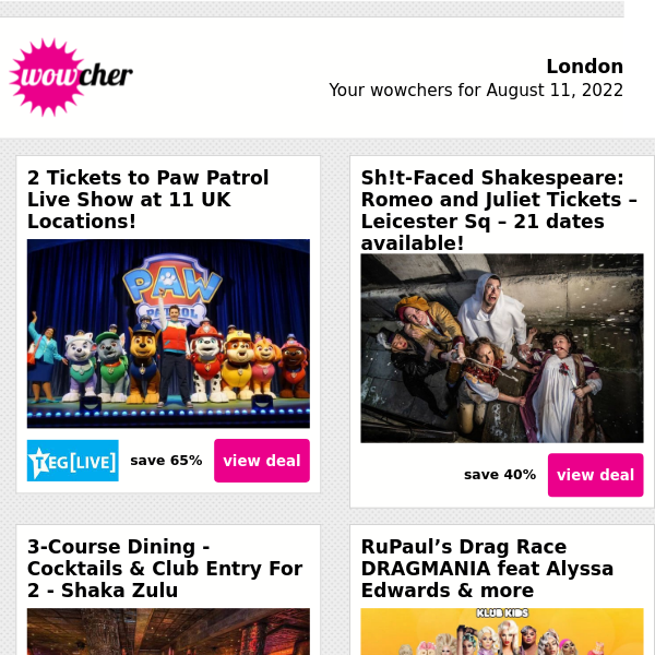 Paw Patrol Live Arena Ticket For 2 £29 | Sh!t-Faced Shakespeare Tickets £17.50 | Shaka Zulu Dining & Cocktails for 2 £59 | RuPaul's DRAGMANIA Tour £12 | London Hop On Hop Off Bus Tour £19