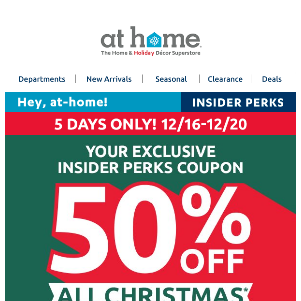 At Home, your exclusive coupon for 50% off all Christmas 🎄