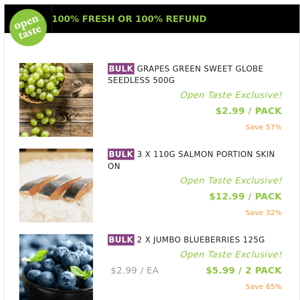 GRAPES GREEN SWEET GLOBE SEEDLESS 500G ($2.99 / PACK), 3 X 110G SALMON PORTION SKIN ON and many more!