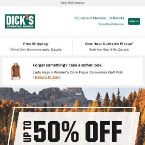 Your DICK'S Sporting Goods email: you really don't want to miss up to 50% off! Go for it in the Season of Style Event...