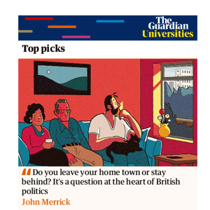Guardian Universities: Do you leave your home town or stay behind? It’s a question at the heart of British politics | John Merrick
