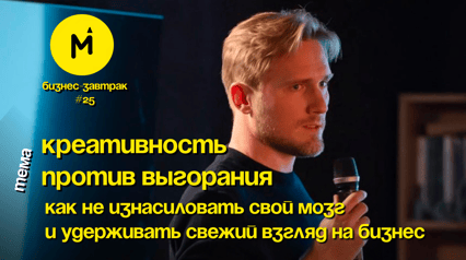 Бизнес-Завтрак №25: «Креативность против выгорания: как не изнасиловать свой мозг и удерживать свежий взгляд на бизнес»