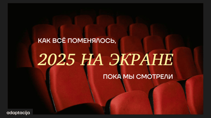 2025 НА ЭКРАНЕ. КАК ВСЁ ПОМЕНЯЛОСЬ, ПОКА МЫ СМОТРЕЛИ